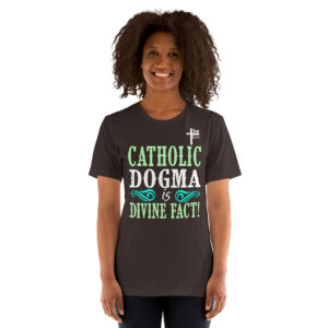 catholic dogma is divine fact women's t shirt