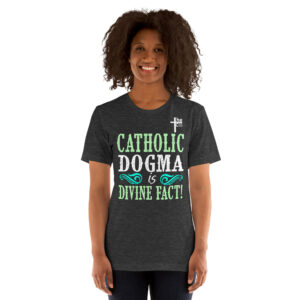 catholic dogma is divine fact women's t shirt
