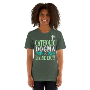 catholic dogma is divine fact women's t shirt