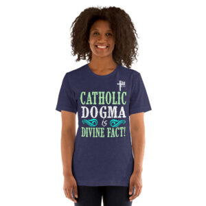 catholic dogma is divine fact women's t shirt